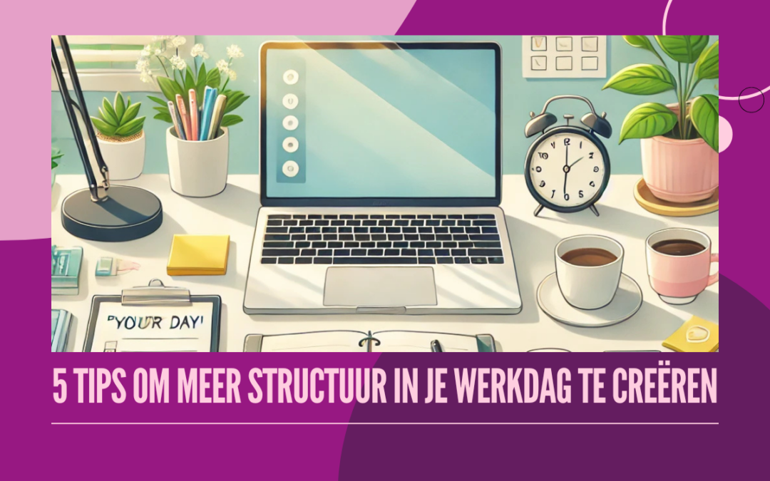 5 Tips om meer structuur in je werkdag te creëren
